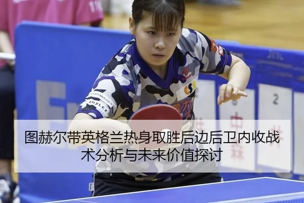 图赫尔带英格兰热身取胜后边后卫内收战术分析与未来价值探讨
